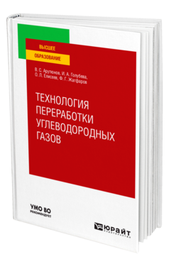 Обложка книги ТЕХНОЛОГИЯ ПЕРЕРАБОТКИ УГЛЕВОДОРОДНЫХ ГАЗОВ Арутюнов В. С., Голубева И. А., Елисеев О. Л., Жагфаров Ф. Г. Учебник