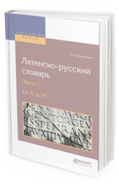 Обложка книги ЛАТИНСКО-РУССКИЙ СЛОВАРЬ В 2 Ч. ЧАСТЬ 1. ОТ A ДО M Петрученко О. А. 