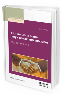 Обложка книги ПОНЯТИЕ И ВИДЫ ТОРГОВЫХ ДОГОВОРОВ. КУРС ЛЕКЦИЙ Белов В. А. Учебное пособие