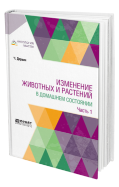 Обложка книги ИЗМЕНЕНИЕ ЖИВОТНЫХ И РАСТЕНИЙ В ДОМАШНЕМ СОСТОЯНИИ В 2 Ч. ЧАСТЬ 1 Дарвин Ч. ; Пер. Сушкин П. П., Крашенинников Ф. Н., Под ред. Тимирязева К.А. 