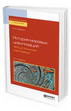 Обложка книги ИСТОРИЯ МИРОВЫХ ЦИВИЛИЗАЦИЙ В 3 Ч. ЧАСТЬ 2. АНТИЧНАЯ ЦИВИЛИЗАЦИЯ Гребенюк А. В. Учебное пособие