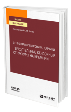 Обложка книги СЕНСОРНАЯ ЭЛЕКТРОНИКА, ДАТЧИКИ: ТВЕРДОТЕЛЬНЫЕ СЕНСОРНЫЕ СТРУКТУРЫ НА КРЕМНИИ Под ред. Ховива А.М. Учебное пособие