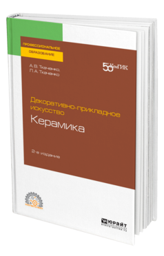 Обложка книги ДЕКОРАТИВНО-ПРИКЛАДНОЕ ИСКУССТВО: КЕРАМИКА Ткаченко А. В., Ткаченко Л. А. Учебное пособие