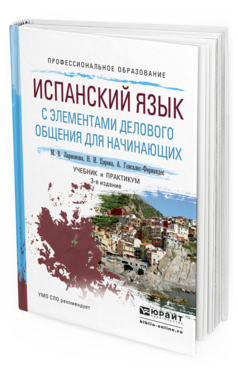 Обложка книги ИСПАНСКИЙ ЯЗЫК С ЭЛЕМЕНТАМИ ДЕЛОВОГО ОБЩЕНИЯ ДЛЯ НАЧИНАЮЩИХ Ларионова М.В., Царева Н.И., Гонсалес-Фернандес А. Учебник и практикум