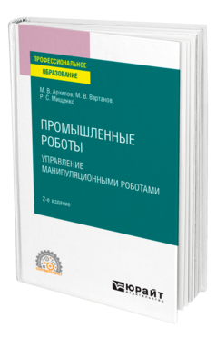 Обложка книги ПРОМЫШЛЕННЫЕ РОБОТЫ: УПРАВЛЕНИЕ МАНИПУЛЯЦИОННЫМИ РОБОТАМИ Архипов М. В., Вартанов М. В., Мищенко Р. С. Учебное пособие