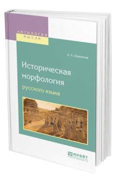 Обложка книги ИСТОРИЧЕСКАЯ МОРФОЛОГИЯ РУССКОГО ЯЗЫКА Шахматов А. А. ; Под ред. Обнорского С.П. 