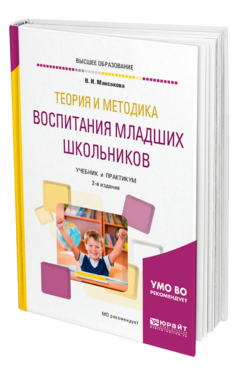 Обложка книги ТЕОРИЯ И МЕТОДИКА ВОСПИТАНИЯ МЛАДШИХ ШКОЛЬНИКОВ Максакова В. И. Учебник и практикум