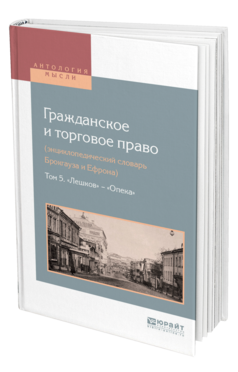 Обложка книги ГРАЖДАНСКОЕ И ТОРГОВОЕ ПРАВО (ЭНЦИКЛОПЕДИЧЕСКИЙ СЛОВАРЬ БРОКГАУЗА И ЕФРОНА) В 10 Т. ТОМ 5. «ЛЕШКОВ» — «ОПЕКА» Сост. Белов В. А. 