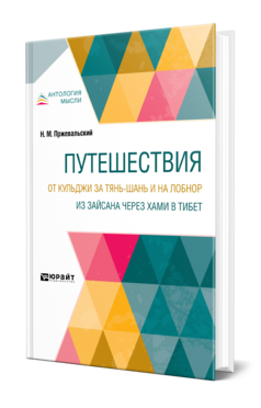 ПУТЕШЕСТВИЯ. ОТ КУЛЬДЖИ ЗА ТЯНЬ-ШАНЬ И НА ЛОБНОР. ИЗ ЗАЙСАНА ЧЕРЕЗ ХАМИ В ТИБЕТ