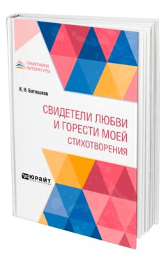 Обложка книги СВИДЕТЕЛИ ЛЮБВИ И ГОРЕСТИ МОЕЙ. СТИХОТВОРЕНИЯ Батюшков К. Н. 