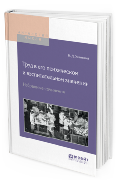 Обложка книги ТРУД В ЕГО ПСИХИЧЕСКОМ И ВОСПИТАТЕЛЬНОМ ЗНАЧЕНИИ. ИЗБРАННЫЕ СОЧИНЕНИЯ Ушинский К.Д. 