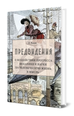 Обложка книги ПРЕДВИДЕНИЯ. О ВОЗДЕЙСТВИИ ПРОГРЕССА МЕХАНИКИ И НАУКИ НА ЧЕЛОВЕЧЕСКУЮ ЖИЗНЬ И МЫСЛЬ Уэллс Г. ; Пер. Каррик А. Г. 