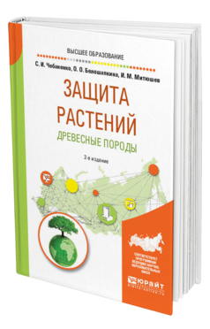 Обложка книги ЗАЩИТА РАСТЕНИЙ. ДРЕВЕСНЫЕ ПОРОДЫ Чебаненко С. И., Белошапкина О. О., Митюшев И. М. Учебное пособие