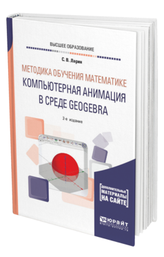 Обложка книги МЕТОДИКА ОБУЧЕНИЯ МАТЕМАТИКЕ: КОМПЬЮТЕРНАЯ АНИМАЦИЯ В СРЕДЕ GEOGEBRA Ларин С. В. Учебное пособие