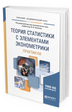 Обложка книги ТЕОРИЯ СТАТИСТИКИ С ЭЛЕМЕНТАМИ ЭКОНОМЕТРИКИ. ПРАКТИКУМ Под ред. Ковалева В.В. Учебное пособие