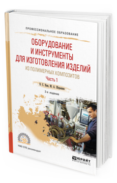 Обложка книги ОБОРУДОВАНИЕ И ИНСТРУМЕНТЫ ДЛЯ ИЗГОТОВЛЕНИЯ ИЗДЕЛИЙ ИЗ ПОЛИМЕРНЫХ КОМПОЗИТОВ. В 2 Ч. ЧАСТЬ 1 Ким В. С., Шерышев М. А. Учебное пособие