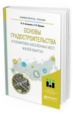 Обложка книги ОСНОВЫ ГРАДОСТРОИТЕЛЬСТВА И ПЛАНИРОВКА НАСЕЛЕННЫХ МЕСТ: ЖИЛОЙ КВАРТАЛ Базавлук В. А., Предко Е. В. Учебное пособие