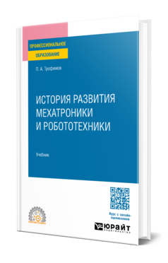 Обложка книги ИСТОРИЯ РАЗВИТИЯ МЕХАТРОНИКИ И РОБОТОТЕХНИКИ Трофимов П. А. Учебник