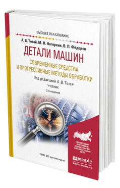 Обложка книги ДЕТАЛИ МАШИН. СОВРЕМЕННЫЕ СРЕДСТВА И ПРОГРЕССИВНЫЕ МЕТОДЫ ОБРАБОТКИ Тотай А. В., нагоркин М. Н., Федоров В. П. ; Под общ. ред. Тотая А.В. Учебник