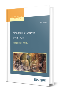 Обложка книги ЧЕЛОВЕК В ТЕОРИИ КУЛЬТУРЫ. ИЗБРАННЫЕ ТРУДЫ Каган М. С. Учебное пособие