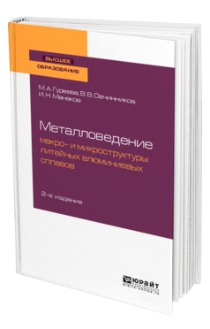 Обложка книги МЕТАЛЛОВЕДЕНИЕ: МАКРО- И МИКРОСТРУКТУРЫ ЛИТЕЙНЫХ АЛЮМИНИЕВЫХ СПЛАВОВ Гуреева М. А., Овчинников В. В., Манаков И. Н. Учебное пособие