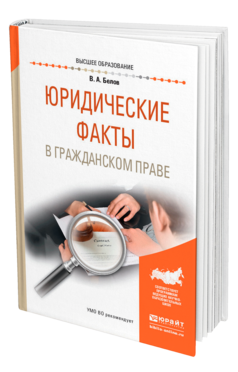 Обложка книги ЮРИДИЧЕСКИЕ ФАКТЫ В ГРАЖДАНСКОМ ПРАВЕ Белов В. А. Учебное пособие