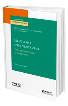 Обложка книги ВЫСШАЯ МАТЕМАТИКА. ОБЩАЯ АЛГЕБРА В ЗАДАЧАХ Кашапова Ф. Р., Кашапов И. А., Фоменко Т. Н. Учебник
