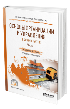 Обложка книги ОСНОВЫ ОРГАНИЗАЦИИ И УПРАВЛЕНИЯ В СТРОИТЕЛЬСТВЕ В 2 Ч. ЧАСТЬ 1 Гусакова Е. А., Павлов А. С. Учебник и практикум
