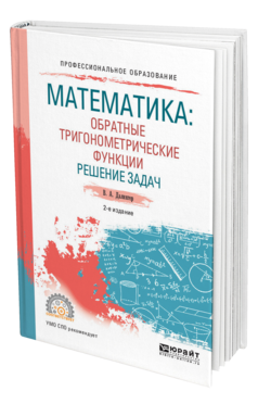 Обложка книги МАТЕМАТИКА: ОБРАТНЫЕ ТРИГОНОМЕТРИЧЕСКИЕ ФУНКЦИИ. РЕШЕНИЕ ЗАДАЧ Далингер В. А. Учебное пособие