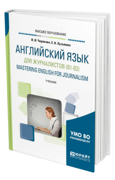 Обложка книги АНГЛИЙСКИЙ ЯЗЫК ДЛЯ ЖУРНАЛИСТОВ (B1-B2). MASTERING ENGLISH FOR JOURNALISM Чиронова И. И., Кузьмина Е. В. Учебник