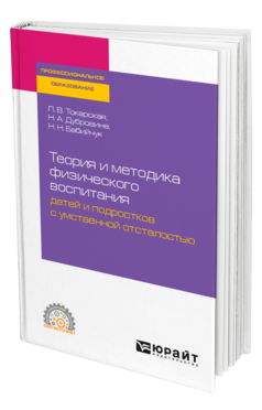 Обложка книги ТЕОРИЯ И МЕТОДИКА ФИЗИЧЕСКОГО ВОСПИТАНИЯ ДЕТЕЙ И ПОДРОСТКОВ С УМСТВЕННОЙ ОТСТАЛОСТЬЮ Токарская Л. В., Дубровина Н. А., Бабийчук Н. Н. Учебное пособие