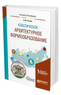 Обложка книги КЛАССИЧЕСКОЕ АРХИТЕКТУРНОЕ ФОРМООБРАЗОВАНИЕ Раскин А. М. ; под науч. ред. Голынца С.В. Учебное пособие