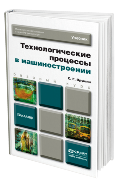 Обложка книги ТЕХНОЛОГИЧЕСКИЕ ПРОЦЕССЫ В МАШИНОСТРОЕНИИ Ярушин С. Г. Учебник для бакалавров