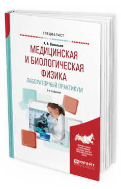 Обложка книги МЕДИЦИНСКАЯ И БИОЛОГИЧЕСКАЯ ФИЗИКА. ЛАБОРАТОРНЫЙ ПРАКТИКУМ Васильев А. А. Учебное пособие