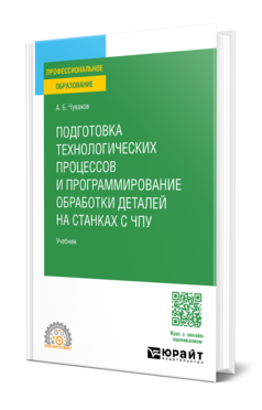 Обложка книги ПОДГОТОВКА ТЕХНОЛОГИЧЕСКИХ ПРОЦЕССОВ И ПРОГРАММИРОВАНИЕ ОБРАБОТКИ ДЕТАЛЕЙ НА СТАНКАХ С ЧПУ Чуваков А. Б. Учебник