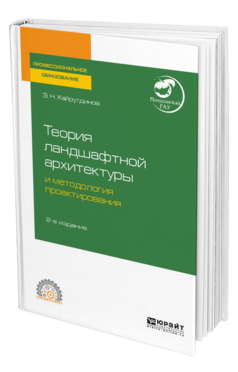 Обложка книги ТЕОРИЯ ЛАНДШАФТНОЙ АРХИТЕКТУРЫ И МЕТОДОЛОГИЯ ПРОЕКТИРОВАНИЯ Хайрутдинов З. Н. Учебное пособие