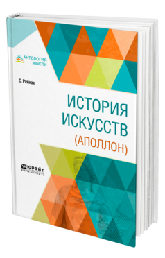 Обложка книги ИСТОРИЯ ИСКУССТВ (АПОЛЛОН) Рейнак С. -. ; Пер. Самсонова И. Г. 