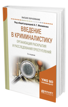 Обложка книги ВВЕДЕНИЕ В КРИМИНАЛИСТИКУ. ОРГАНИЗАЦИЯ РАСКРЫТИЯ И РАССЛЕДОВАНИЯ ПРЕСТУПЛЕНИЙ Под общ. ред. Филиппова А.Г. Учебное пособие