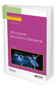 Обложка книги ИСТОРИЯ РУССКОГО БАЛЕТА Бахрушин Ю. А. Учебник