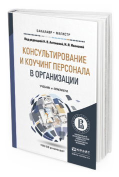 Обложка книги КОНСУЛЬТИРОВАНИЕ И КОУЧИНГ ПЕРСОНАЛА В ОРГАНИЗАЦИИ Антонова Н.В. - Отв. ред., Иванова Н.Л. - Отв. ред. Учебник и практикум