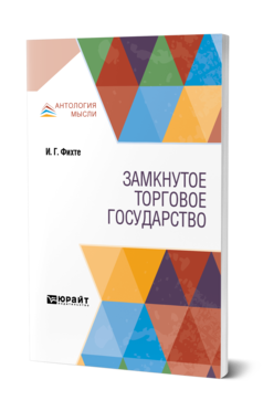 Обложка книги ЗАМКНУТОЕ ТОРГОВОЕ ГОСУДАРСТВО Фихте И. Г. ; Пер. Эссен Э. Э. 