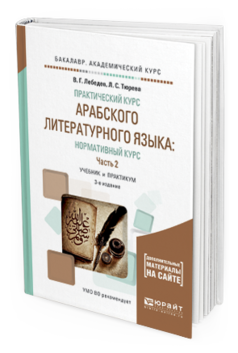 Обложка книги ПРАКТИЧЕСКИЙ КУРС АРАБСКОГО ЛИТЕРАТУРНОГО ЯЗЫКА: НОРМАТИВНЫЙ КУРС В 2 Ч. ЧАСТЬ 2 Лебедев В.Г., Тюрева Л.С. Учебник и практикум