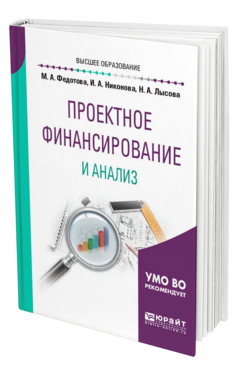 Обложка книги ПРОЕКТНОЕ ФИНАНСИРОВАНИЕ И АНАЛИЗ Федотова М. А., Никонова И. А., Лысова Н. А. Учебное пособие