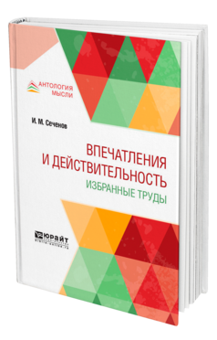 Обложка книги ВПЕЧАТЛЕНИЯ И ДЕЙСТВИТЕЛЬНОСТЬ. ИЗБРАННЫЕ ТРУДЫ Сеченов И. М. 