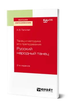 Обложка книги ТАНЕЦ И МЕТОДИКА ЕГО ПРЕПОДАВАНИЯ: РУССКИЙ НАРОДНЫЙ ТАНЕЦ Палилей А. В. Учебное пособие