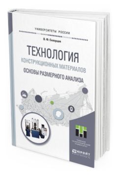 Обложка книги ТЕХНОЛОГИЯ КОНСТРУКЦИОННЫХ МАТЕРИАЛОВ. ОСНОВЫ РАЗМЕРНОГО АНАЛИЗА Скворцов В.Ф. Учебное пособие