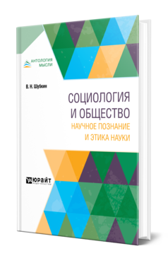 Обложка книги СОЦИОЛОГИЯ И ОБЩЕСТВО: НАУЧНОЕ ПОЗНАНИЕ И ЭТИКА НАУКИ Шубкин В. Н. Монография