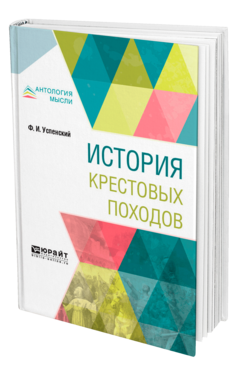 Обложка книги ИСТОРИЯ КРЕСТОВЫХ ПОХОДОВ Успенский Ф. И. 