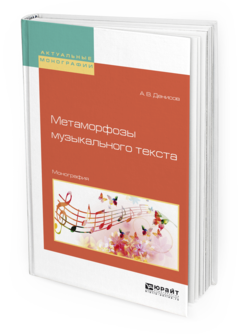 Обложка книги МЕТАМОРФОЗЫ МУЗЫКАЛЬНОГО ТЕКСТА Денисов А.В. Монография