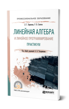 Обложка книги ЛИНЕЙНАЯ АЛГЕБРА И ЛИНЕЙНОЕ ПРОГРАММИРОВАНИЕ. ПРАКТИКУМ Бирюкова Л. Г., Сагитов Р. В. ; Под общ. ред. Татарникова О. В. Учебное пособие